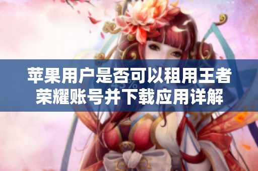 苹果用户是否可以租用王者荣耀账号并下载应用详解