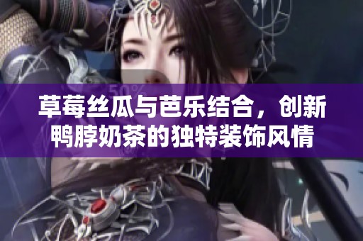草莓丝瓜与芭乐结合，创新鸭脖奶茶的独特装饰风情