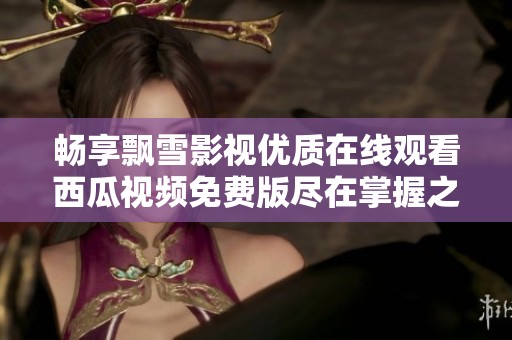 畅享飘雪影视优质在线观看西瓜视频免费版尽在掌握之中