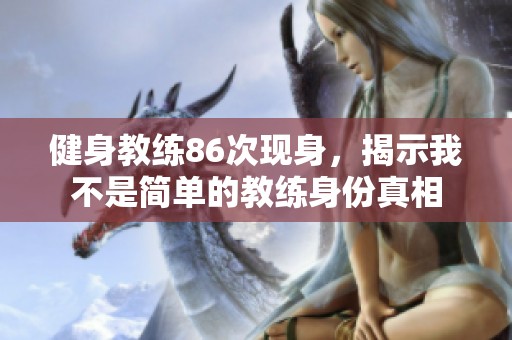 健身教练86次现身，揭示我不是简单的教练身份真相