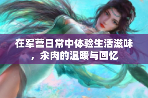 在军营日常中体验生活滋味，汆肉的温暖与回忆
