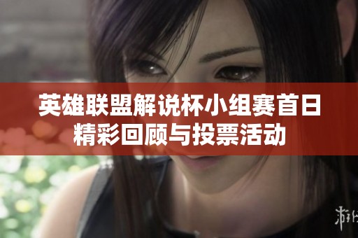 英雄联盟解说杯小组赛首日精彩回顾与投票活动
