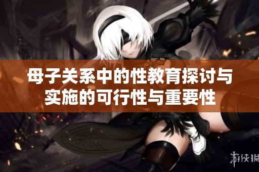 母子关系中的性教育探讨与实施的可行性与重要性