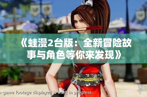 《蛙漫2台版：全新冒险故事与角色等你来发现》