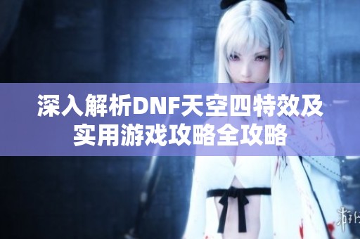 深入解析DNF天空四特效及实用游戏攻略全攻略