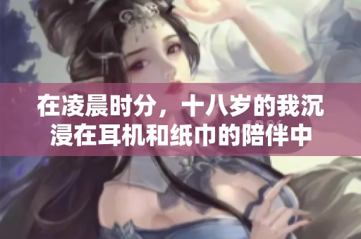 在凌晨时分，十八岁的我沉浸在耳机和纸巾的陪伴中