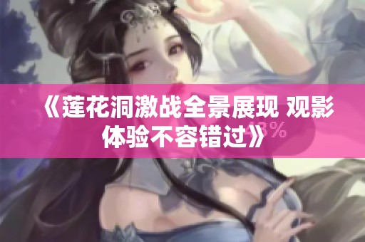 《莲花洞激战全景展现 观影体验不容错过》
