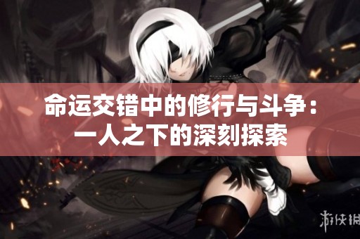 命运交错中的修行与斗争：一人之下的深刻探索