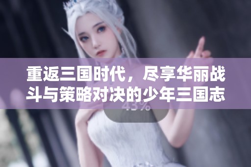 重返三国时代，尽享华丽战斗与策略对决的少年三国志2体验
