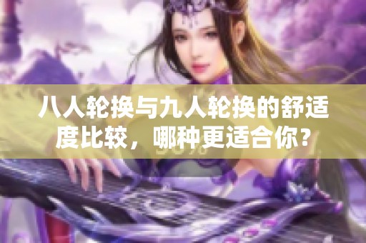 八人轮换与九人轮换的舒适度比较，哪种更适合你？