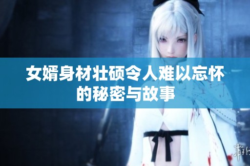 女婿身材壮硕令人难以忘怀的秘密与故事
