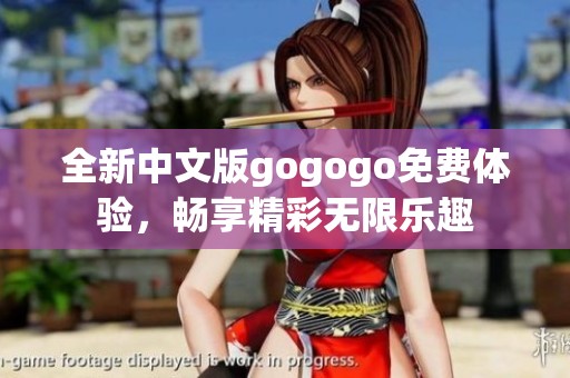 全新中文版gogogo免费体验，畅享精彩无限乐趣