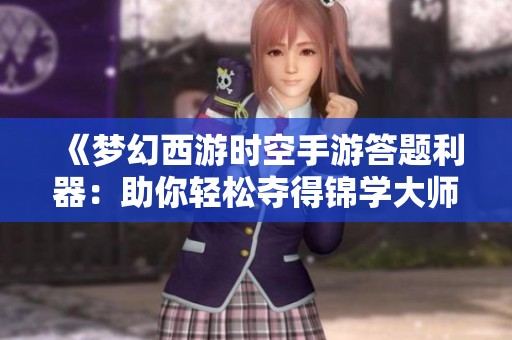 《梦幻西游时空手游答题利器：助你轻松夺得锦学大师称号》