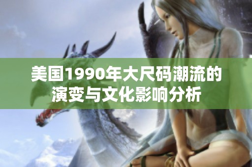 美国1990年大尺码潮流的演变与文化影响分析