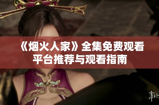 《烟火人家》全集免费观看平台推荐与观看指南