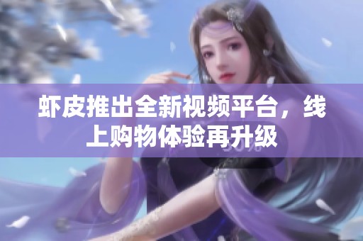 虾皮推出全新视频平台，线上购物体验再升级