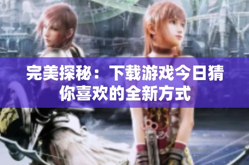 完美探秘：下载游戏今日猜你喜欢的全新方式