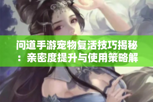 问道手游宠物复活技巧揭秘：亲密度提升与使用策略解析