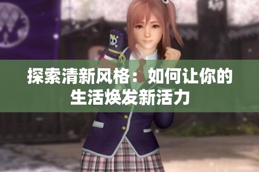 探索清新风格：如何让你的生活焕发新活力