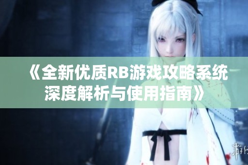 《全新优质RB游戏攻略系统深度解析与使用指南》