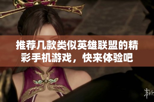 推荐几款类似英雄联盟的精彩手机游戏，快来体验吧