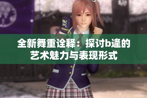 全新舞重诠释：探讨b逄的艺术魅力与表现形式