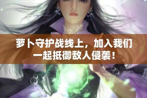 萝卜守护战线上，加入我们一起抵御敌人侵袭！