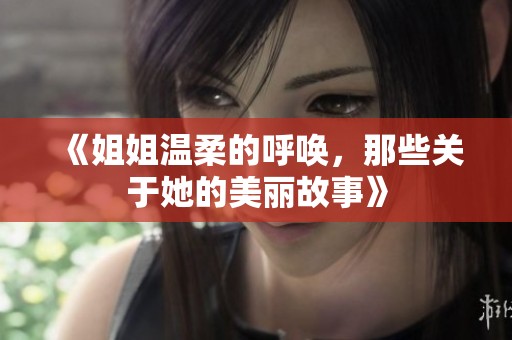 《姐姐温柔的呼唤，那些关于她的美丽故事》