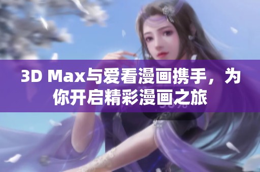 3D Max与爱看漫画携手，为你开启精彩漫画之旅