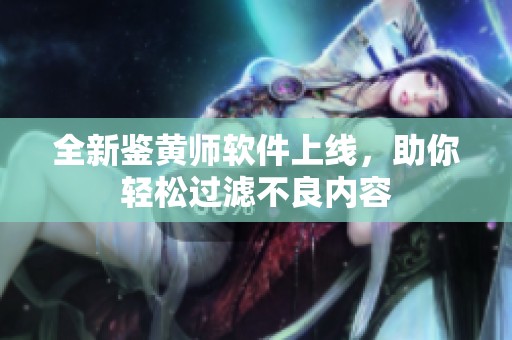 全新鉴黄师软件上线，助你轻松过滤不良内容
