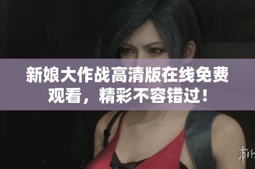 新娘大作战高清版在线免费观看，精彩不容错过！
