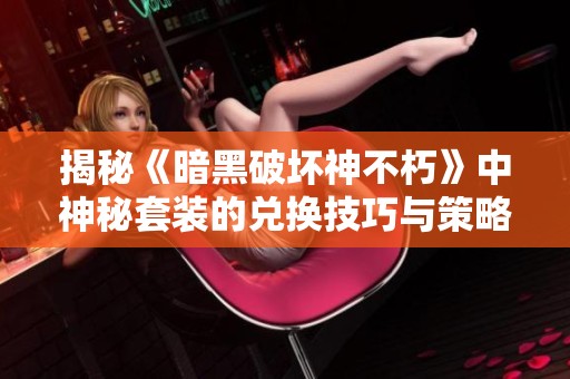 揭秘《暗黑破坏神不朽》中神秘套装的兑换技巧与策略