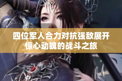 四位军人合力对抗强敌展开惊心动魄的战斗之旅
