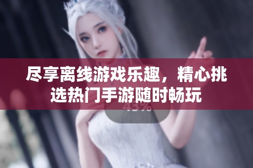 尽享离线游戏乐趣，精心挑选热门手游随时畅玩
