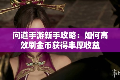 问道手游新手攻略：如何高效刷金币获得丰厚收益