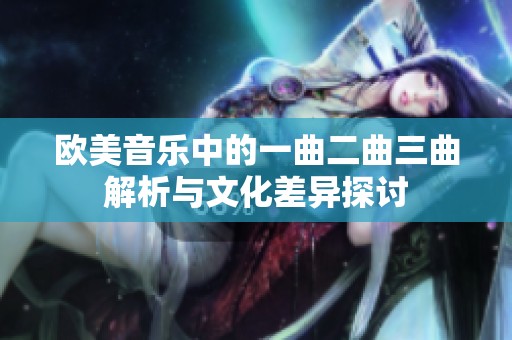 欧美音乐中的一曲二曲三曲解析与文化差异探讨