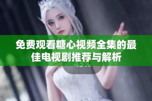 免费观看糖心视频全集的最佳电视剧推荐与解析