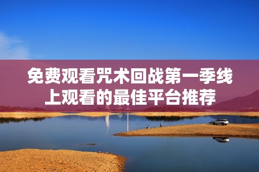 免费观看咒术回战第一季线上观看的最佳平台推荐