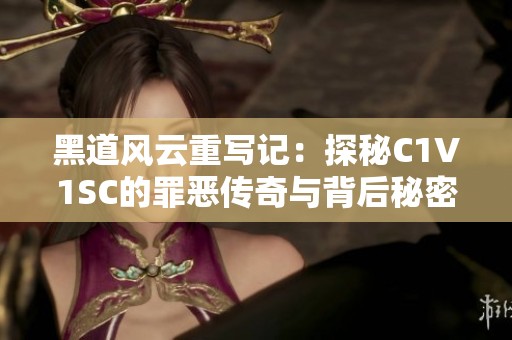 黑道风云重写记：探秘C1V1SC的罪恶传奇与背后秘密