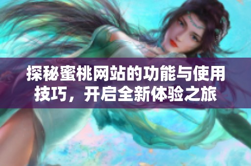 探秘蜜桃网站的功能与使用技巧，开启全新体验之旅
