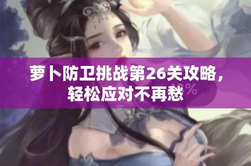 萝卜防卫挑战第26关攻略，轻松应对不再愁