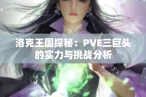 洛克王国探秘：PVE三巨头的实力与挑战分析