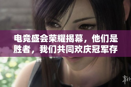电竞盛会荣耀揭幕，他们是胜者，我们共同欢庆冠军存在！