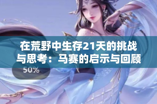 在荒野中生存21天的挑战与思考：马赛的启示与回顾
