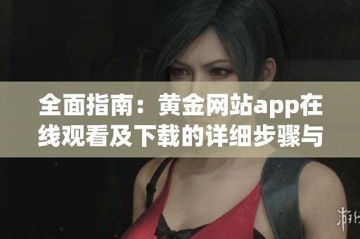 全面指南：黄金网站app在线观看及下载的详细步骤与资源汇总