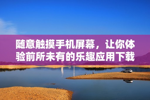 随意触摸手机屏幕，让你体验前所未有的乐趣应用下载攻略