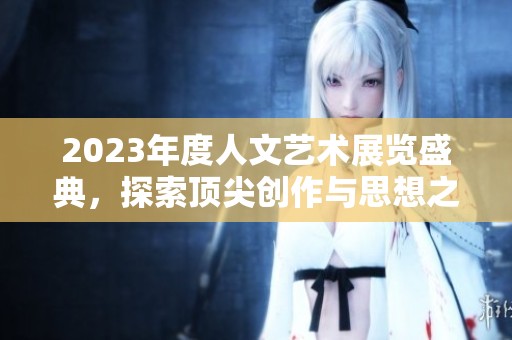 2023年度人文艺术展览盛典，探索顶尖创作与思想之美