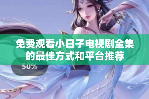 免费观看小日子电视剧全集的最佳方式和平台推荐