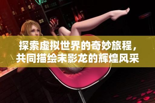 探索虚拟世界的奇妙旅程，共同描绘末影龙的辉煌风采