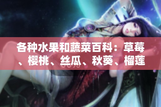 各种水果和蔬菜百科：草莓、樱桃、丝瓜、秋葵、榴莲和黄瓜全解析
